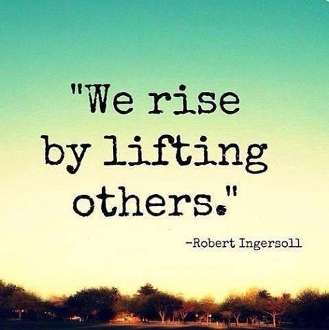 We Rise by Lifting Others-Robert Ingersoll